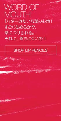 WORD OF MOUTH 「バターみたいな塗り心地！すごくなめらかで、楽につけられる。それに、落ちにくいの！」