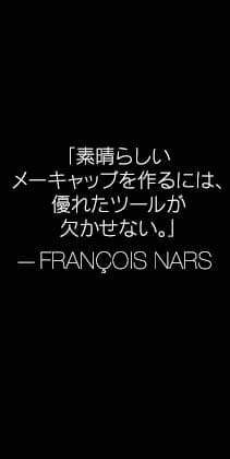 「素晴らしいメーキャップを作るには、優れたツールが欠かせない。」 —FRANÇOIS NARS